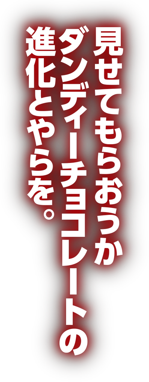 見せてもらおうか ダンディーチョコレートの進化とやらを。