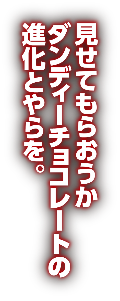 見せてもらおうか ダンディーチョコレートの進化とやらを。